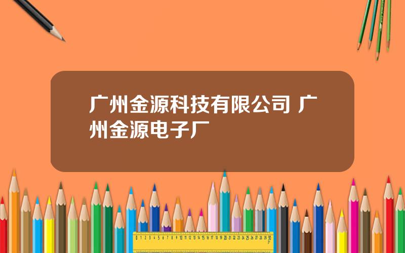 广州金源科技有限公司 广州金源电子厂